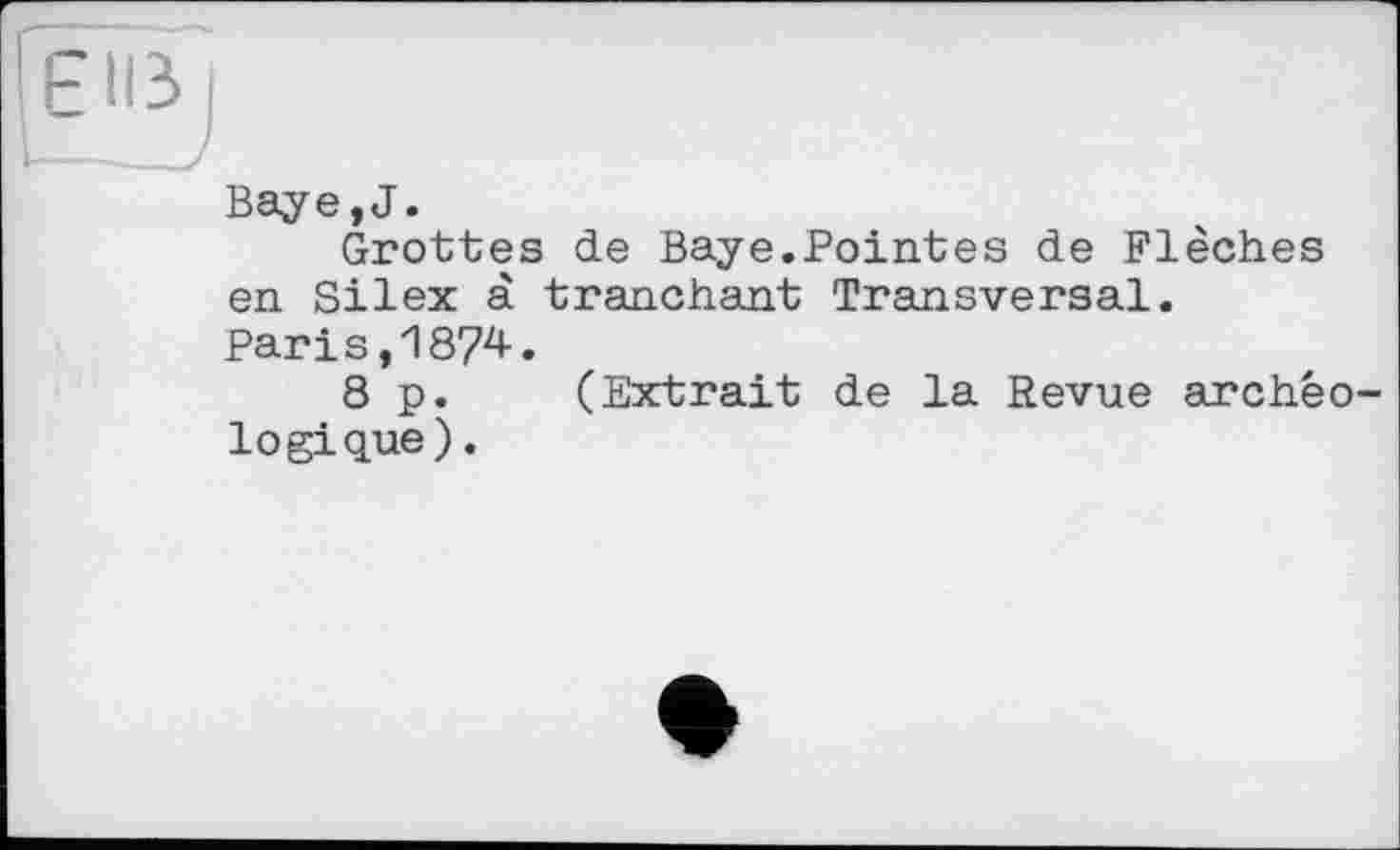 ﻿Baye,J.
Grottes de Baye.Pointes de Flèches en Silex à tranchant Transversal.
Parіs,1874.
8 p. (Extrait de la Revue archéologique).